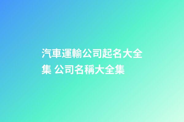 汽車運輸公司起名大全集 公司名稱大全集